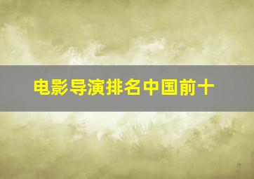 电影导演排名中国前十