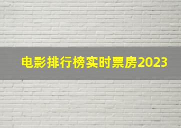 电影排行榜实时票房2023