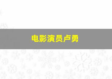 电影演员卢勇