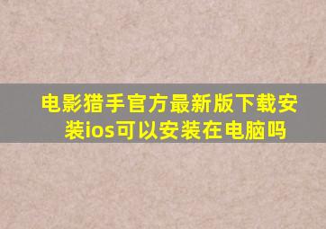 电影猎手官方最新版下载安装ios可以安装在电脑吗