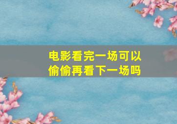 电影看完一场可以偷偷再看下一场吗