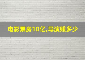 电影票房10亿,导演赚多少