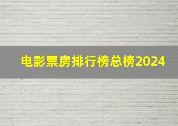 电影票房排行榜总榜2024