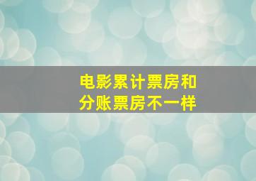 电影累计票房和分账票房不一样