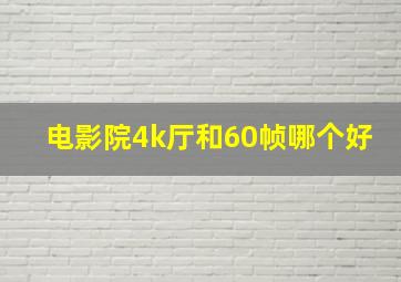 电影院4k厅和60帧哪个好