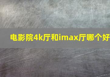 电影院4k厅和imax厅哪个好