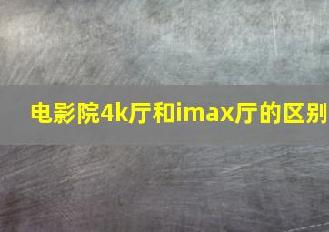 电影院4k厅和imax厅的区别