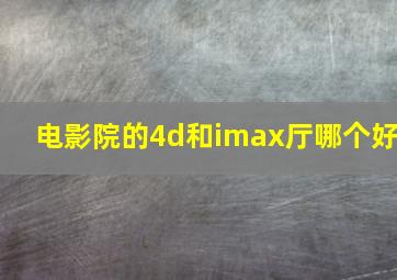 电影院的4d和imax厅哪个好