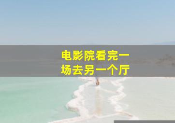 电影院看完一场去另一个厅