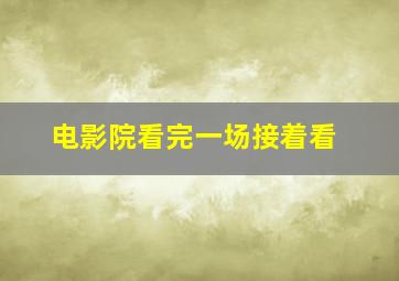 电影院看完一场接着看