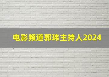 电影频道郭玮主持人2024