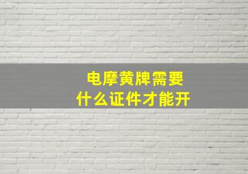 电摩黄牌需要什么证件才能开