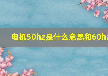 电机50hz是什么意思和60hz