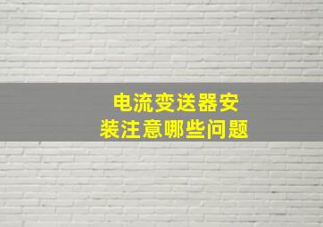 电流变送器安装注意哪些问题