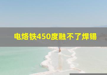 电烙铁450度融不了焊锡