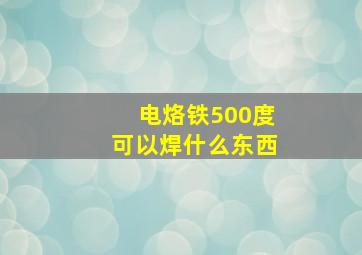 电烙铁500度可以焊什么东西