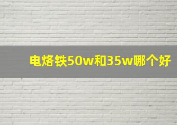 电烙铁50w和35w哪个好