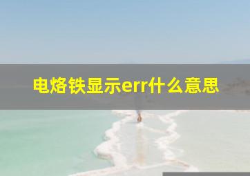 电烙铁显示err什么意思