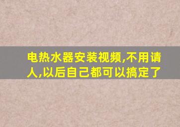 电热水器安装视频,不用请人,以后自己都可以搞定了