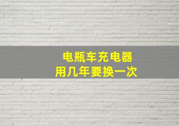 电瓶车充电器用几年要换一次