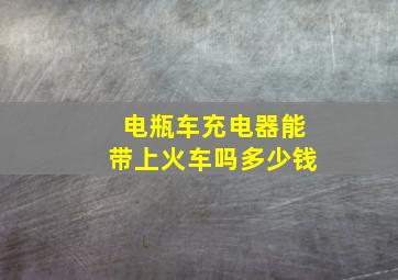 电瓶车充电器能带上火车吗多少钱