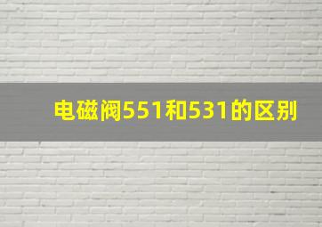 电磁阀551和531的区别