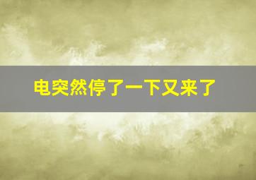 电突然停了一下又来了