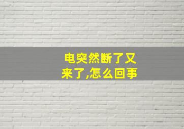 电突然断了又来了,怎么回事