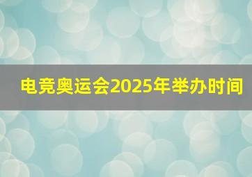 电竞奥运会2025年举办时间