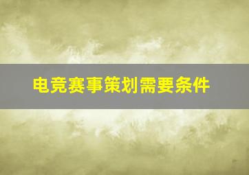 电竞赛事策划需要条件