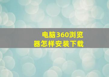 电脑360浏览器怎样安装下载