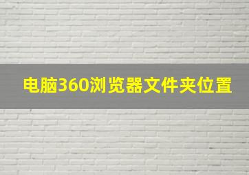 电脑360浏览器文件夹位置