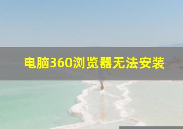 电脑360浏览器无法安装