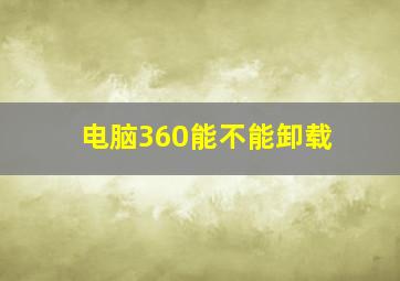 电脑360能不能卸载