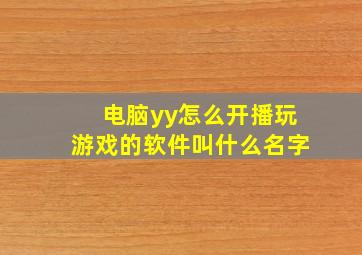 电脑yy怎么开播玩游戏的软件叫什么名字