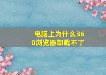 电脑上为什么360浏览器卸载不了