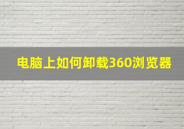 电脑上如何卸载360浏览器