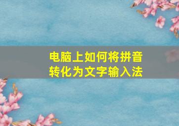 电脑上如何将拼音转化为文字输入法