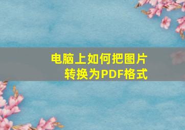 电脑上如何把图片转换为PDF格式