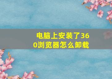 电脑上安装了360浏览器怎么卸载