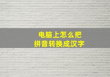 电脑上怎么把拼音转换成汉字