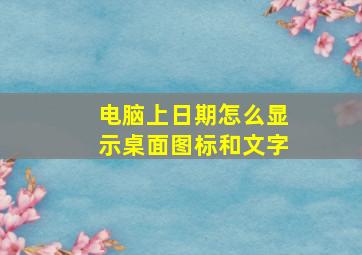 电脑上日期怎么显示桌面图标和文字