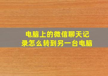 电脑上的微信聊天记录怎么转到另一台电脑