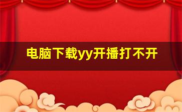 电脑下载yy开播打不开