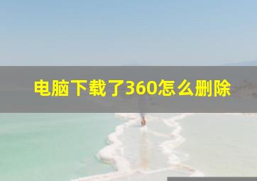 电脑下载了360怎么删除