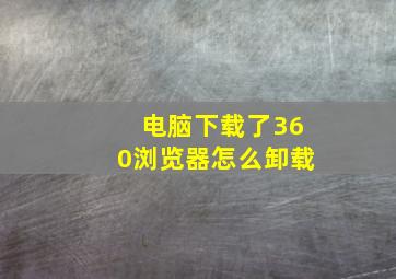 电脑下载了360浏览器怎么卸载