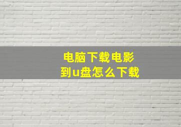 电脑下载电影到u盘怎么下载