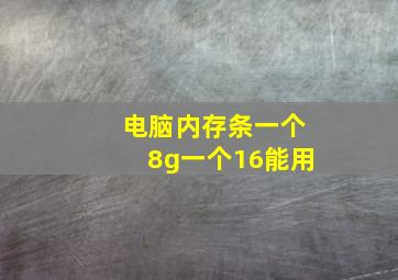 电脑内存条一个8g一个16能用