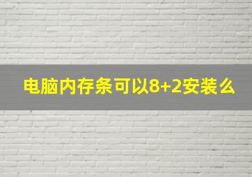 电脑内存条可以8+2安装么