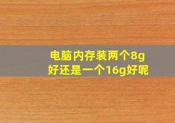 电脑内存装两个8g好还是一个16g好呢